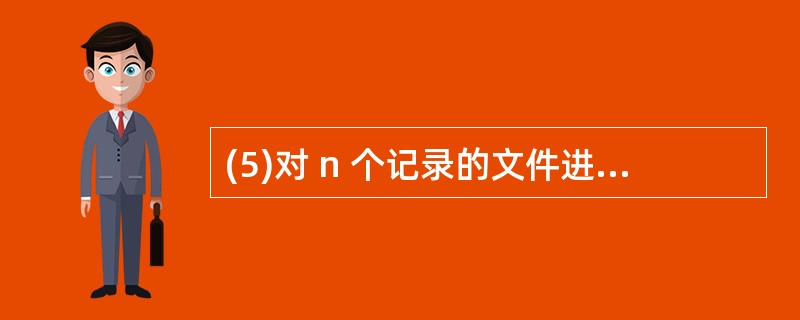 (5)对 n 个记录的文件进行二路归并排序,所需要的辅助存储空间为_______