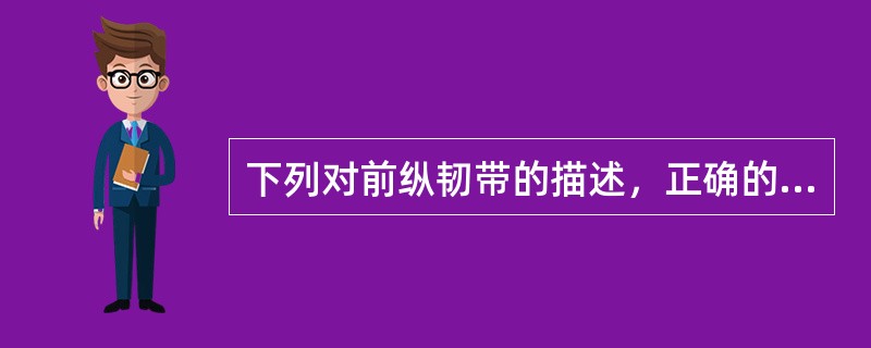 下列对前纵韧带的描述，正确的是( )。A、上自第1颈椎B、下至第5腰椎C、窄且坚