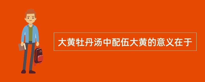 大黄牡丹汤中配伍大黄的意义在于