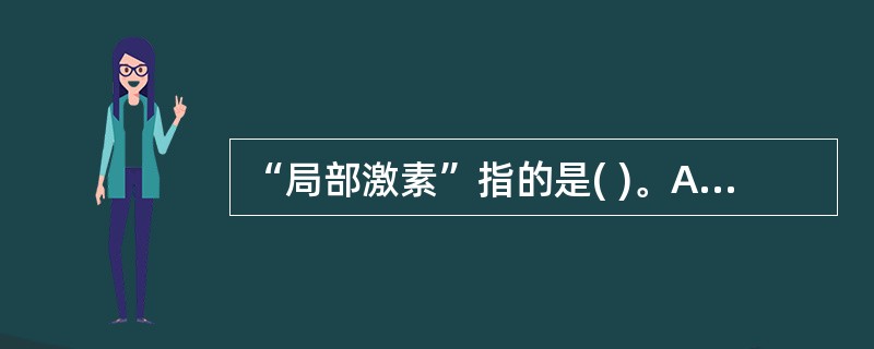 “局部激素”指的是( )。A、通过缝隙连接扩散至相邻靶细胞的激素B、通过细胞间液