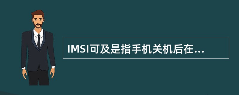 IMSI可及是指手机关机后在原来所在的位置区重新开机,发送信号通知系统手机又进入