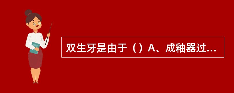 双生牙是由于（）A、成釉器过大而造成B、两个正常牙胚融合而成C、单个牙胚未完全