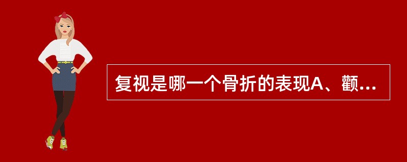 复视是哪一个骨折的表现A、颧骨K£­NⅠ、Ⅱ型骨折B、颧上颌骨骨折C、上颌骨Le