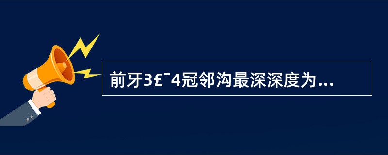 前牙3£¯4冠邻沟最深深度为A、0.5mmB、1mmC、1.5mmD、0.2mm