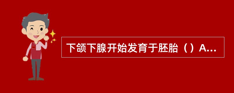 下颌下腺开始发育于胚胎（）A、第5周B、第6周C、第7周D、第10周E、第12