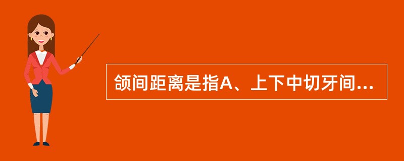 颌间距离是指A、上下中切牙间水平距离B、上下中切牙间的垂直距离C、上下第一磨牙间