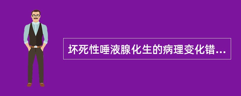 坏死性唾液腺化生的病理变化错误的是（）A、病变的细胞核有异形性B、表面上皮呈假