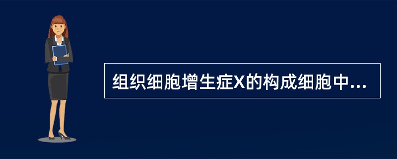 组织细胞增生症X的构成细胞中不包括A、朗汉斯巨细胞B、嗜酸性粒细胞C、泡沫细胞D