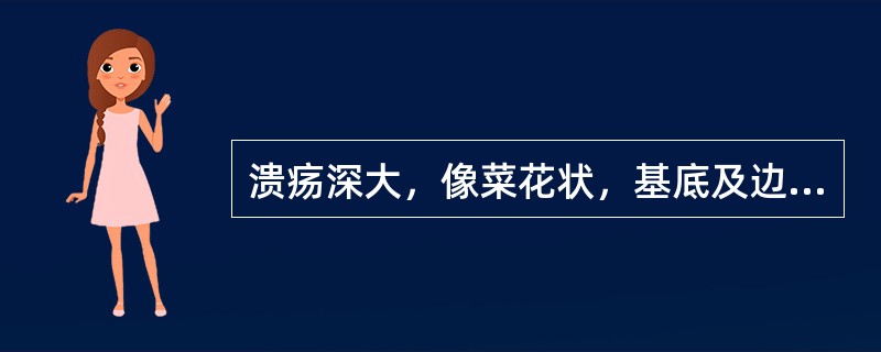 溃疡深大，像菜花状，基底及边缘硬，有浸润，溃疡疼痛不明显（）