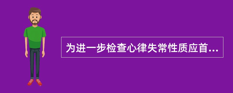 为进一步检查心律失常性质应首选( )