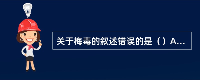 关于梅毒的叙述错误的是（）A、致病微生物是苍白密螺旋体B、人是唯一传染源C、梅