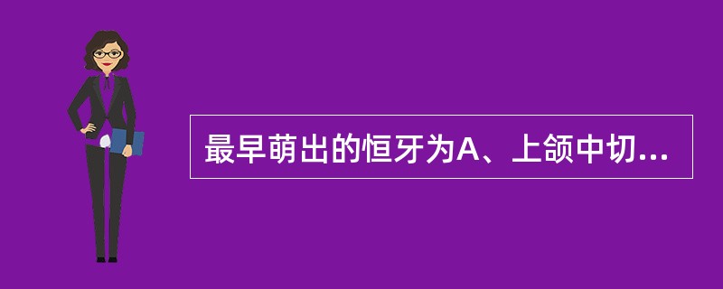 最早萌出的恒牙为A、上颌中切牙B、下颌中切牙C、上颌第一磨牙D、下颌第一磨牙E、