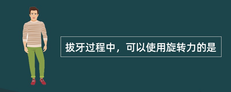 拔牙过程中，可以使用旋转力的是