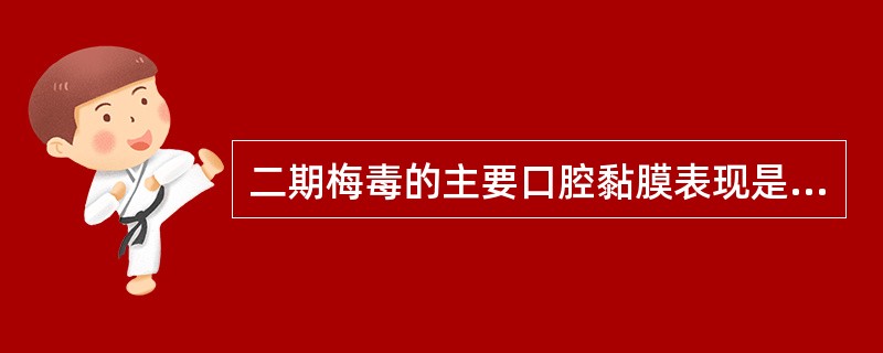 二期梅毒的主要口腔黏膜表现是（）A、红斑B、硬下疳C、靶形红斑D、树胶肿E、黏