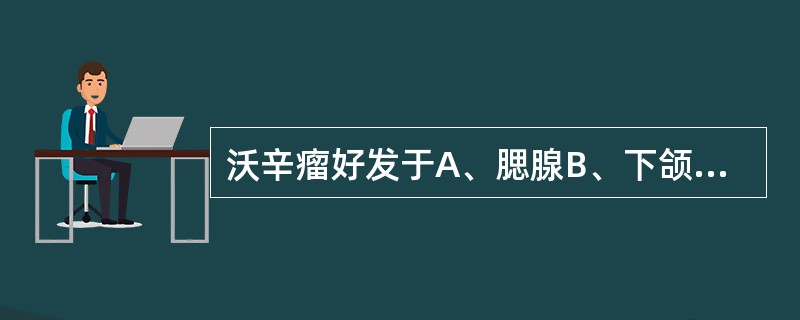 沃辛瘤好发于A、腮腺B、下颌下腺C、舌下腺D、唇腺E、腭腺