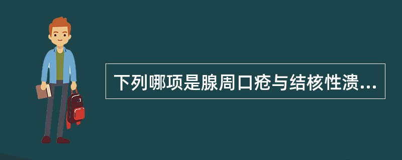 下列哪项是腺周口疮与结核性溃疡的鉴别要点（）A、前者溃疡周边整齐，后者一般呈鼠