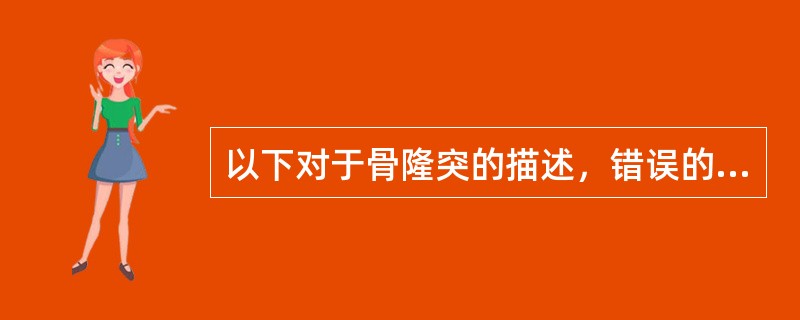 以下对于骨隆突的描述，错误的是A、骨隆突就是正常骨骼上的骨性隆起B、如修复前发现