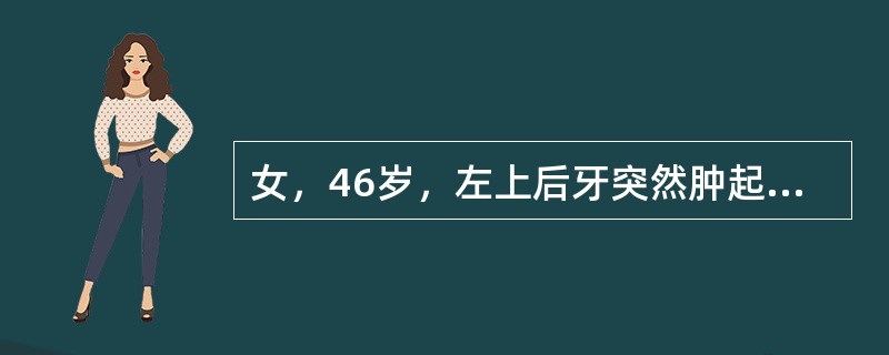 女，46岁，左上后牙突然肿起2天。2周前刚结束龈下刮治治疗，急诊诊断为急性牙周脓