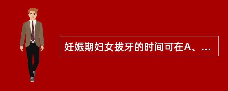 妊娠期妇女拔牙的时间可在A、妊娠第1、2、3个月期间B、妊娠第4、5、6个月期间