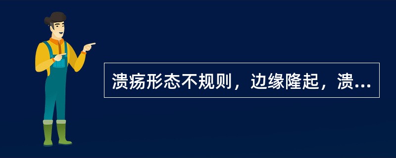 溃疡形态不规则，边缘隆起，溃疡形态和刺激物吻合（）