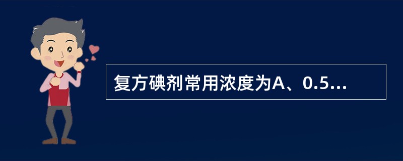 复方碘剂常用浓度为A、0.5% 或1%B、1.5%或2.5%C、2%或5%D、3