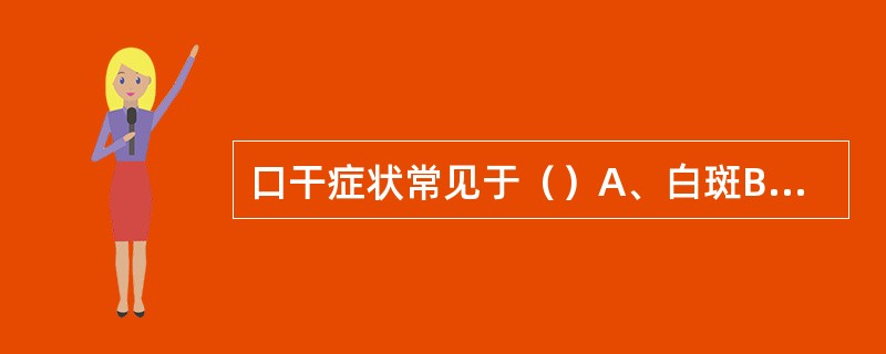 口干症状常见于（）A、白斑B、复发性口腔溃疡C、口腔念珠菌病D、球菌性口炎E、