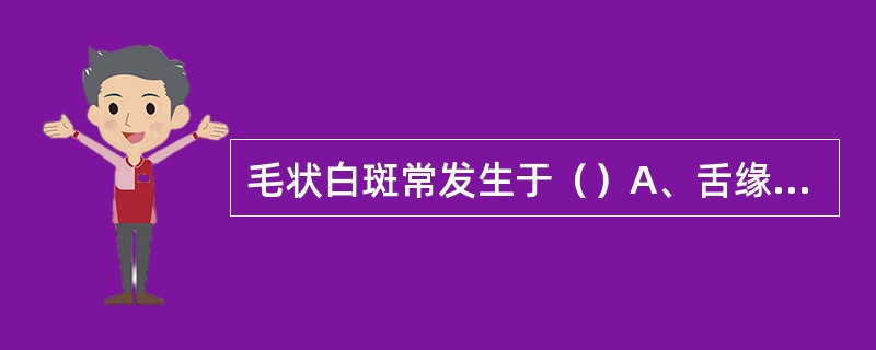 毛状白斑常发生于（）A、舌缘B、颊部C、牙龈D、硬腭E、软腭