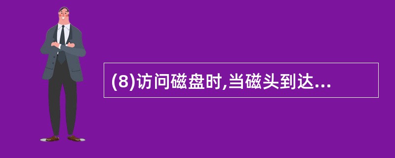 (8)访问磁盘时,当磁头到达指定磁道后,必须等待所需要的扇区到达读写头下,这一部