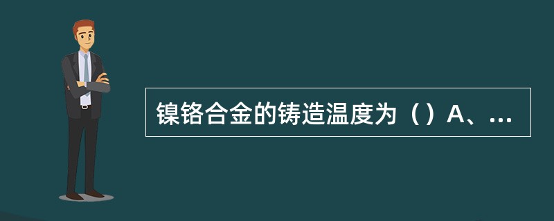 镍铬合金的铸造温度为（）A、<1300℃B、300～700℃C、600～800