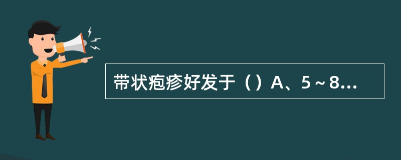 带状疱疹好发于（）A、5～8岁B、12～18岁C、30～40岁D、40～50岁