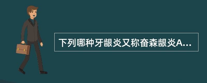 下列哪种牙龈炎又称奋森龈炎A、青春期龈炎B、妊娠期龈炎C、急性坏死性溃疡性龈炎D