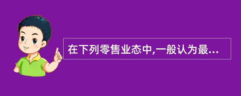 在下列零售业态中,一般认为最适合连锁经营的是()。