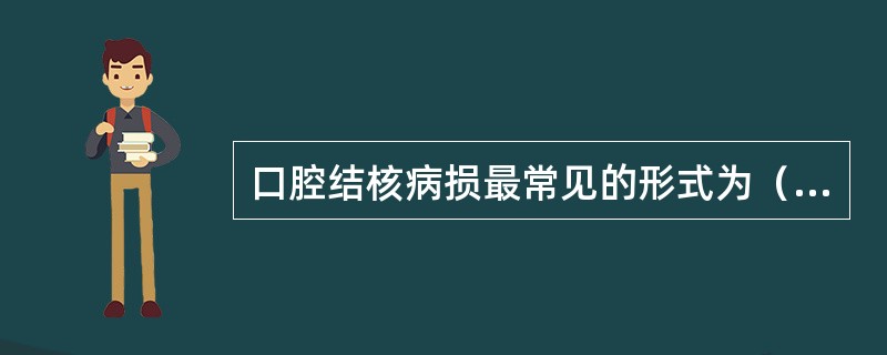 口腔结核病损最常见的形式为（）A、结核初疮B、结核性溃疡C、寻常狼疮D、结核性