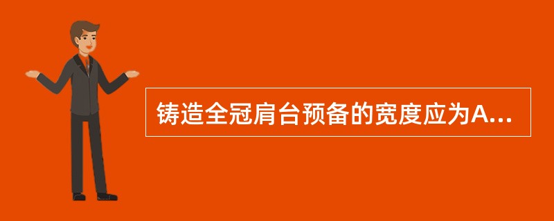 铸造全冠肩台预备的宽度应为A、0.3～0.5mmB、0.5～0.8mmC、1.0