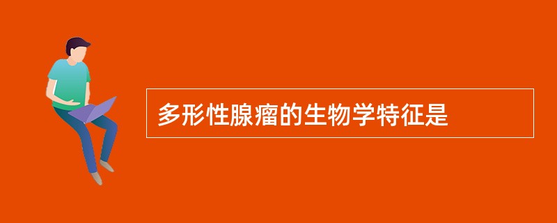 多形性腺瘤的生物学特征是
