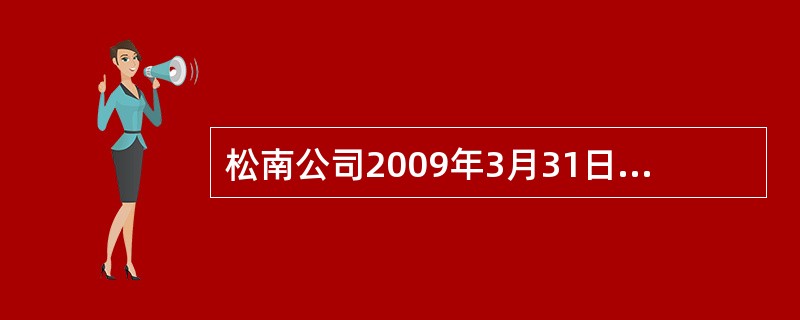 松南公司2009年3月31日资产负债表中“固定资产”项目“期末余额”栏的金额是(