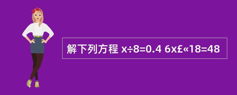 解下列方程 x÷8=0.4 6x£«18=48