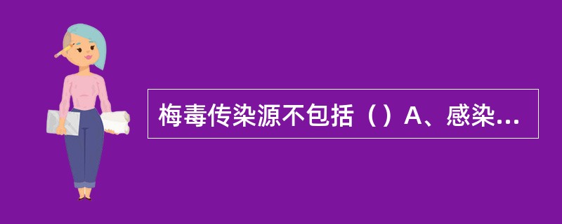 梅毒传染源不包括（）A、感染梅毒螺旋体的患者B、带有梅毒螺旋体的毛巾C、带有梅