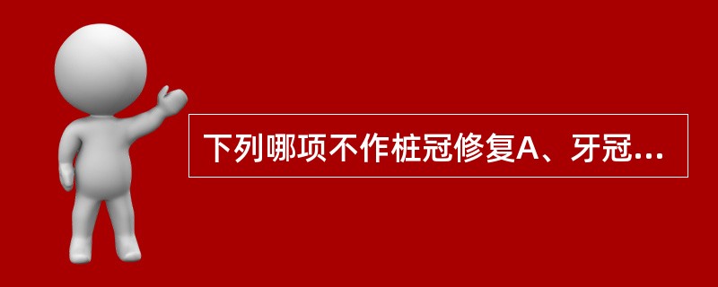 下列哪项不作桩冠修复A、牙冠大部分缺损B、缺损涉及龈下，牙根有足够长度，龈缘切除