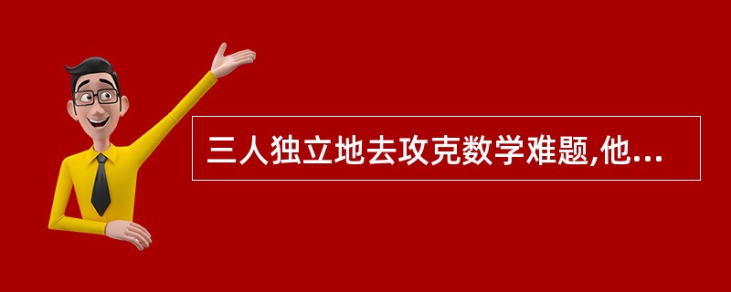 三人独立地去攻克数学难题,他们能攻克难题的概率分别为1£¯5、1£¯3、1£¯4