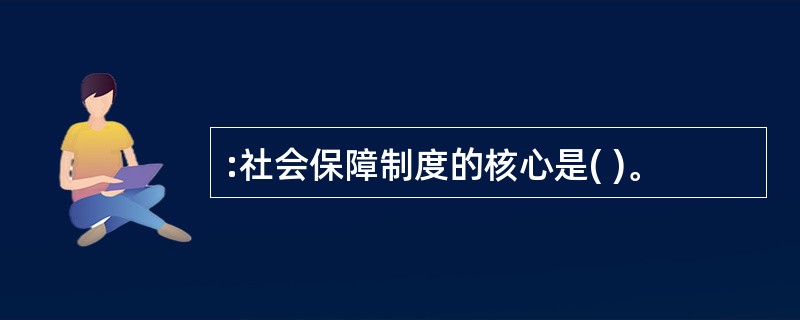 :社会保障制度的核心是( )。