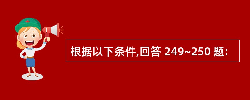 根据以下条件,回答 249~250 题: