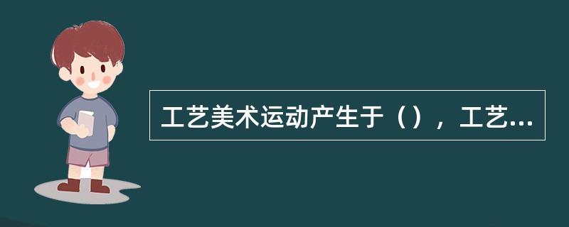 工艺美术运动产生于（），工艺美术运动的代表人物是（）