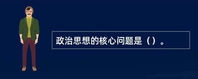 政治思想的核心问题是（）。