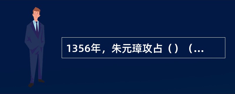 1356年，朱元璋攻占（）（今南京），改为应天府，1368年以它为都，称帝，建立