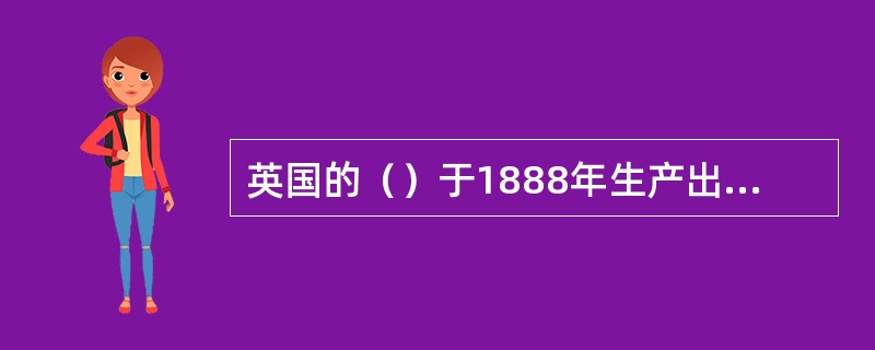 英国的（）于1888年生产出第一辆（）。