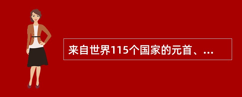 来自世界115个国家的元首、政府首脑或代表，以及15个观察员国、31个特约国和2