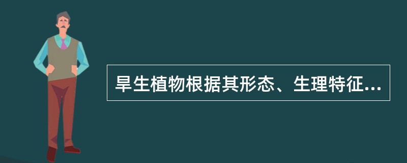 旱生植物根据其形态、生理特征，可进一步分为肉质旱生植物、（）、针叶旱生植物、无叶