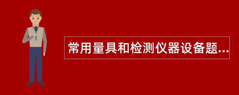 常用量具和检测仪器设备题库