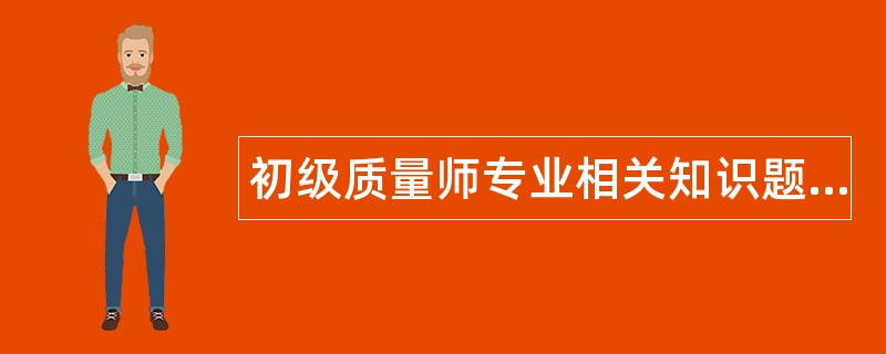 初级质量师专业相关知识题库